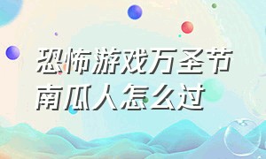 恐怖游戏万圣节南瓜人怎么过