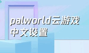 palworld云游戏中文设置