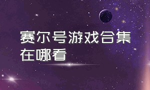 赛尔号游戏合集在哪看