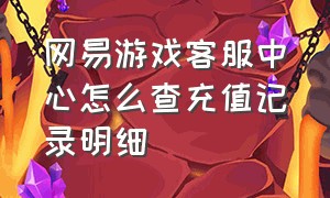 网易游戏客服中心怎么查充值记录明细