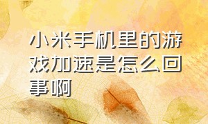 小米手机里的游戏加速是怎么回事啊