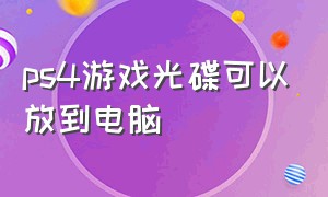 ps4游戏光碟可以放到电脑