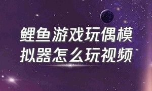 鲤鱼游戏玩偶模拟器怎么玩视频