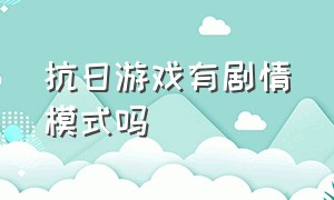 抗日游戏有剧情模式吗