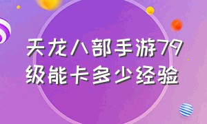 天龙八部手游79级能卡多少经验