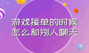 游戏接单的时候怎么和别人聊天