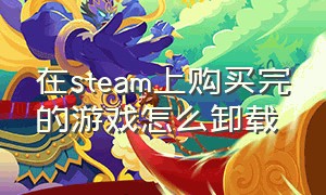 在steam上购买完的游戏怎么卸载