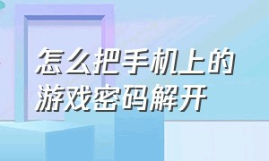 怎么把手机上的游戏密码解开