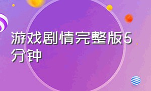 游戏剧情完整版5分钟