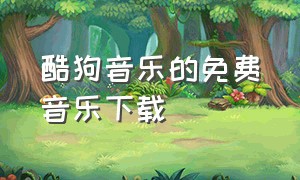 酷狗音乐的免费音乐下载