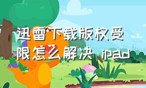 迅雷下载版权受限怎么解决 ipad