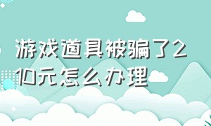 游戏道具被骗了210元怎么办理