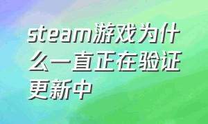 steam游戏为什么一直正在验证更新中