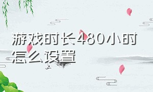 游戏时长480小时怎么设置