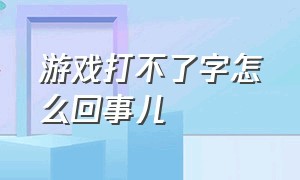 游戏打不了字怎么回事儿