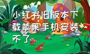 小红书旧版本下载苹果手机安装不了