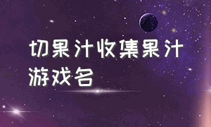 切果汁收集果汁游戏名