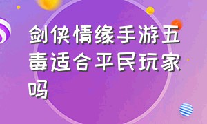 剑侠情缘手游五毒适合平民玩家吗