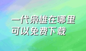 一代枭雄在哪里可以免费下载