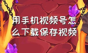 用手机视频号怎么下载保存视频