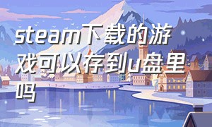 steam下载的游戏可以存到u盘里吗