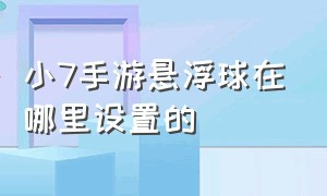 小7手游悬浮球在哪里设置的