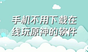 手机不用下载在线玩原神的软件