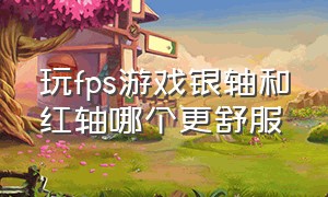 玩fps游戏银轴和红轴哪个更舒服