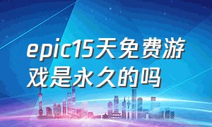 epic15天免费游戏是永久的吗