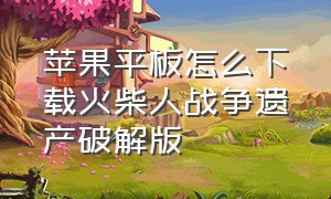 苹果平板怎么下载火柴人战争遗产破解版