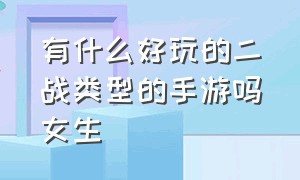 有什么好玩的二战类型的手游吗女生