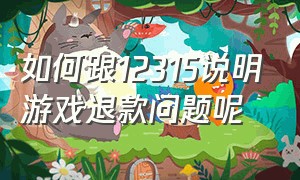 如何跟12315说明游戏退款问题呢