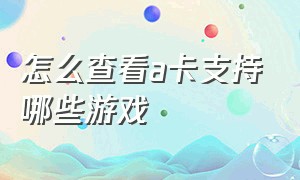 怎么查看a卡支持哪些游戏