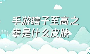 手游瞎子至高之拳是什么皮肤