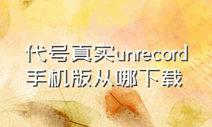 代号真实unrecord手机版从哪下载