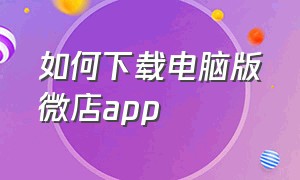 如何下载电脑版微店app