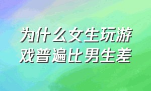 为什么女生玩游戏普遍比男生差