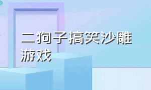 二狗子搞笑沙雕游戏