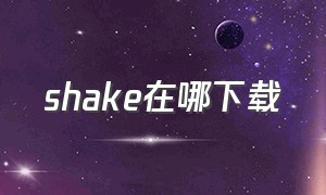 shake在哪下载