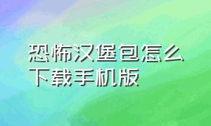 恐怖汉堡包怎么下载手机版