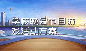 学校晚会节目游戏活动方案