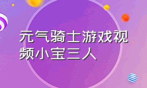 元气骑士游戏视频小宝三人