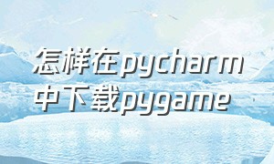 怎样在pycharm中下载pygame