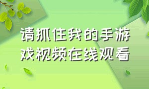 请抓住我的手游戏视频在线观看