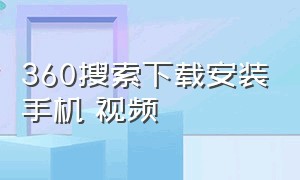 360搜索下载安装手机 视频