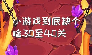 小游戏到底缺个啥30至40关