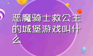 恶魔骑士救公主的城堡游戏叫什么