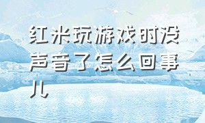 红米玩游戏时没声音了怎么回事儿