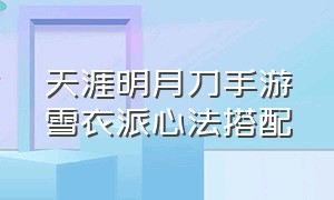 天涯明月刀手游雪衣派心法搭配