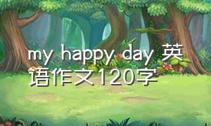 my happy day 英语作文120字